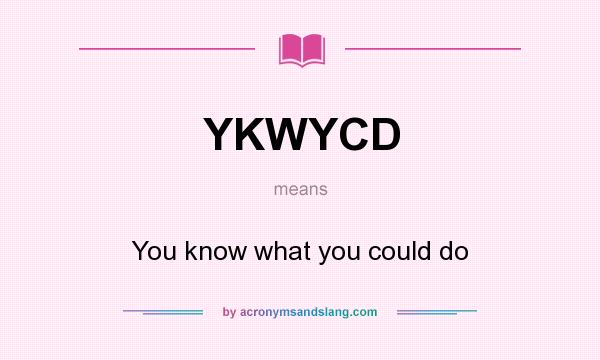 What does YKWYCD mean? It stands for You know what you could do