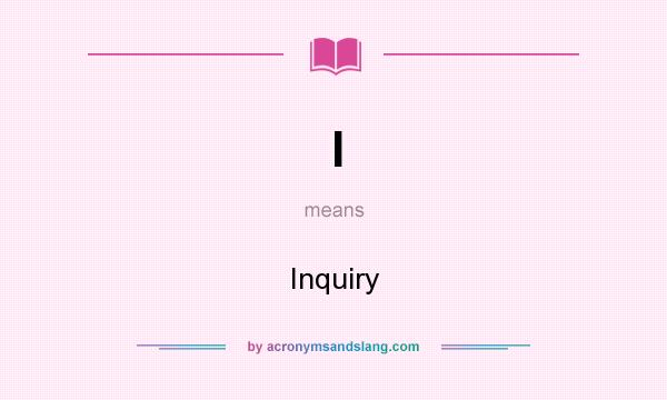 What does I mean? It stands for Inquiry