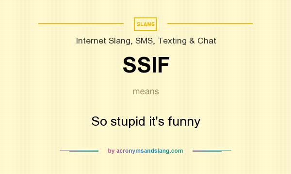 What does SSIF mean? It stands for So stupid it`s funny