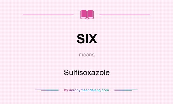 What does SIX mean? It stands for Sulfisoxazole
