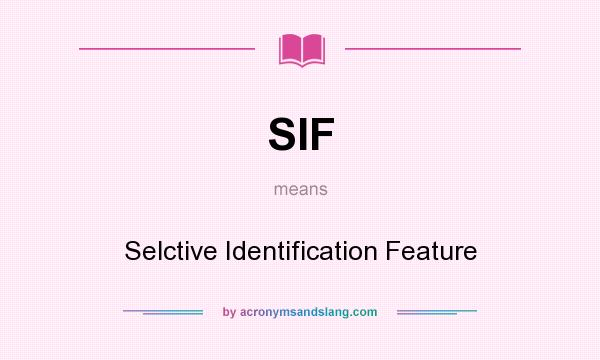 What does SIF mean? It stands for Selctive Identification Feature