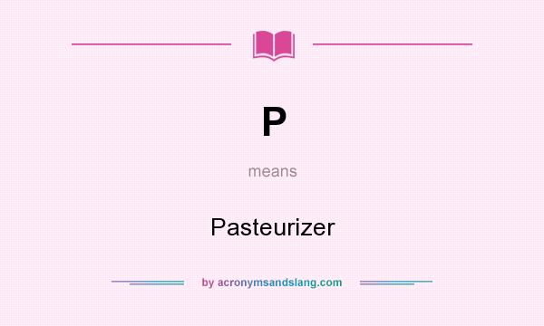 What does P mean? It stands for Pasteurizer