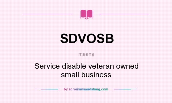 What does SDVOSB mean? It stands for Service disable veteran owned small business