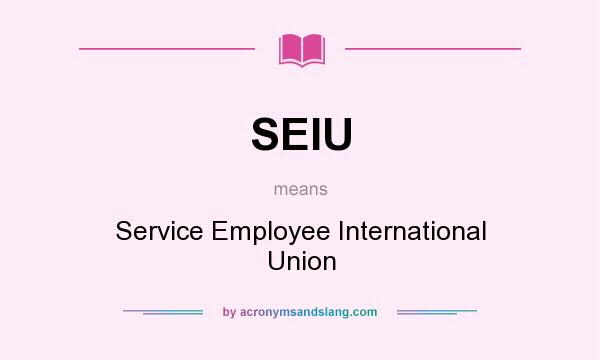 What does SEIU mean? It stands for Service Employee International Union