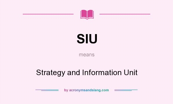 What does SIU mean? It stands for Strategy and Information Unit