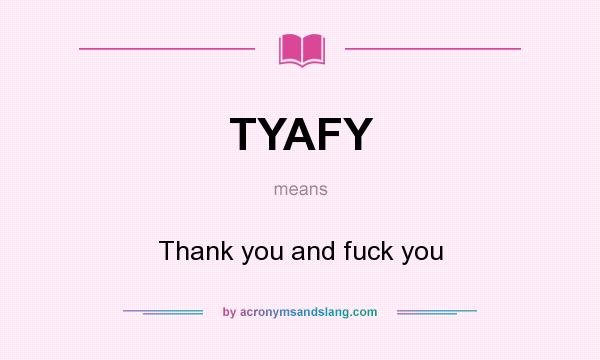 What does TYAFY mean? It stands for Thank you and fuck you