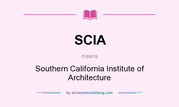 What does SCIA mean? It stands for Southern California Institute of Architecture