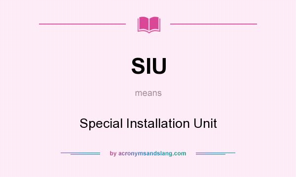 What does SIU mean? It stands for Special Installation Unit