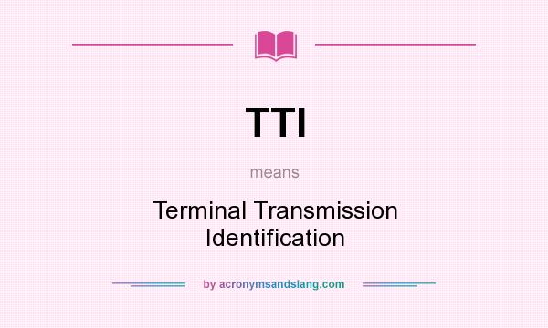 What does TTI mean? It stands for Terminal Transmission Identification