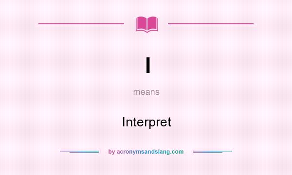 What does I mean? It stands for Interpret