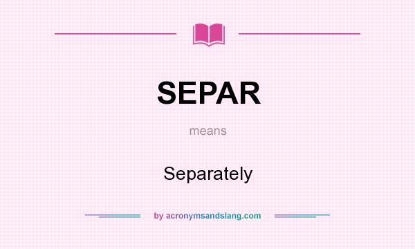 What does SEPAR mean? It stands for Separately