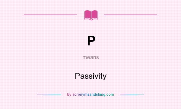 What does P mean? It stands for Passivity