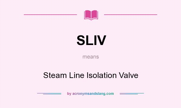What does SLIV mean? It stands for Steam Line Isolation Valve