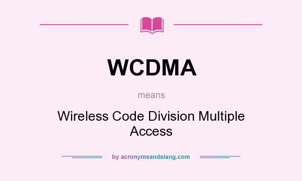 What does WCDMA mean? It stands for Wireless Code Division Multiple Access