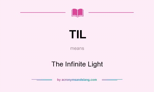 What does TIL mean? It stands for The Infinite Light