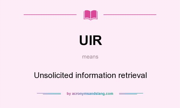 What does UIR mean? It stands for Unsolicited information retrieval