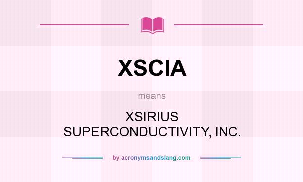 What does XSCIA mean? It stands for XSIRIUS SUPERCONDUCTIVITY, INC.