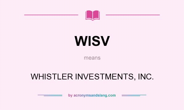 What does WISV mean? It stands for WHISTLER INVESTMENTS, INC.
