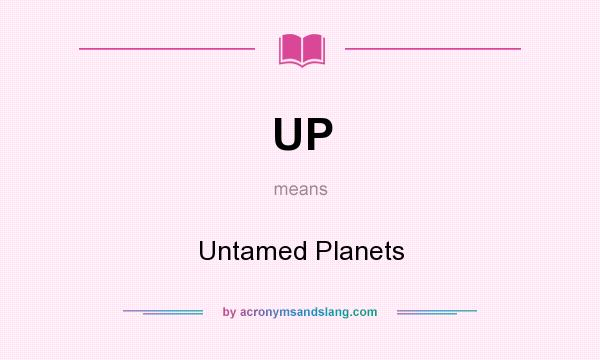 What does UP mean? It stands for Untamed Planets
