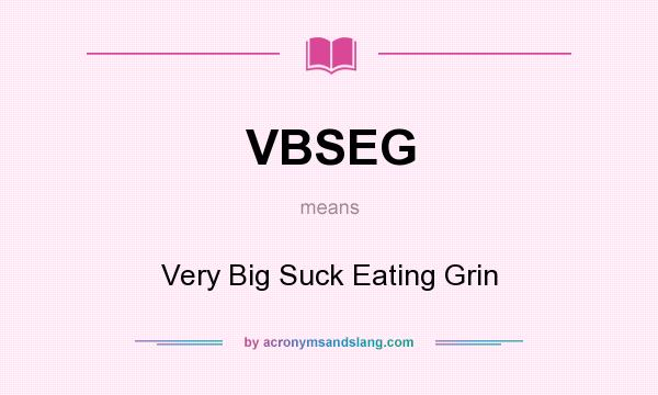 What does VBSEG mean? It stands for Very Big Suck Eating Grin