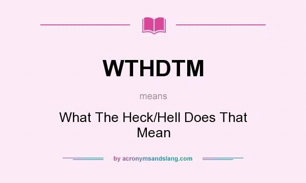 What does WTHDTM mean? It stands for What The Heck/Hell Does That Mean