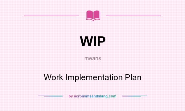 What does WIP mean? It stands for Work Implementation Plan