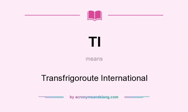 What does TI mean? It stands for Transfrigoroute International