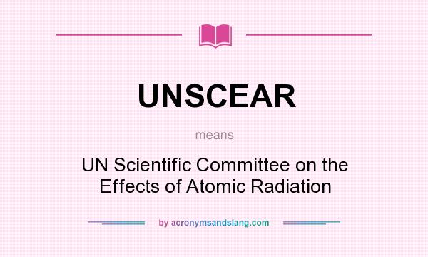 What does UNSCEAR mean? It stands for UN Scientific Committee on the Effects of Atomic Radiation