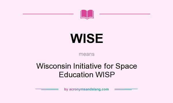 What does WISE mean? It stands for Wisconsin Initiative for Space Education WISP