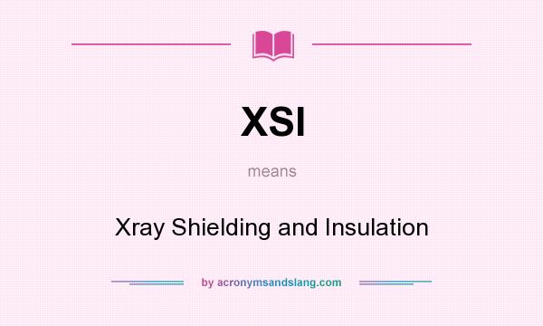 What does XSI mean? It stands for Xray Shielding and Insulation