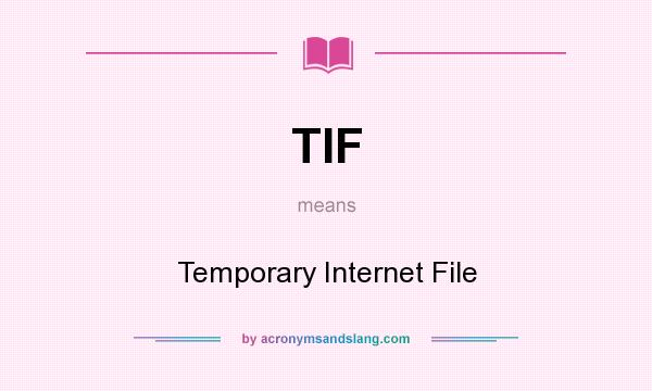 What does TIF mean? It stands for Temporary Internet File