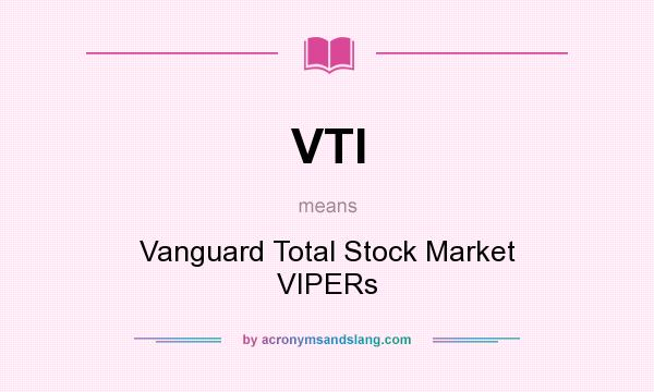 What does VTI mean? It stands for Vanguard Total Stock Market VIPERs