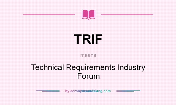 What does TRIF mean? It stands for Technical Requirements Industry Forum