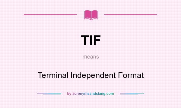 What does TIF mean? It stands for Terminal Independent Format