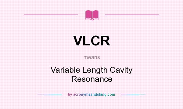 What does VLCR mean? It stands for Variable Length Cavity Resonance