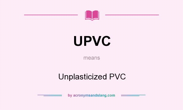 What does UPVC mean? It stands for Unplasticized PVC