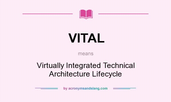 What does VITAL mean? It stands for Virtually Integrated Technical Architecture Lifecycle