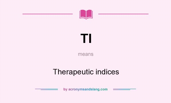 What does TI mean? It stands for Therapeutic indices