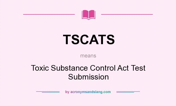 What does TSCATS mean? It stands for Toxic Substance Control Act Test Submission