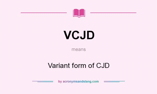 What does VCJD mean? It stands for Variant form of CJD