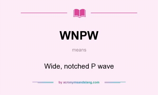What does WNPW mean? It stands for Wide, notched P wave