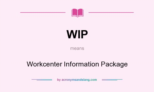 What does WIP mean? It stands for Workcenter Information Package