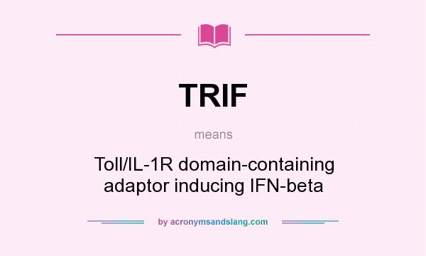 What does TRIF mean? It stands for Toll/IL-1R domain-containing adaptor inducing IFN-beta