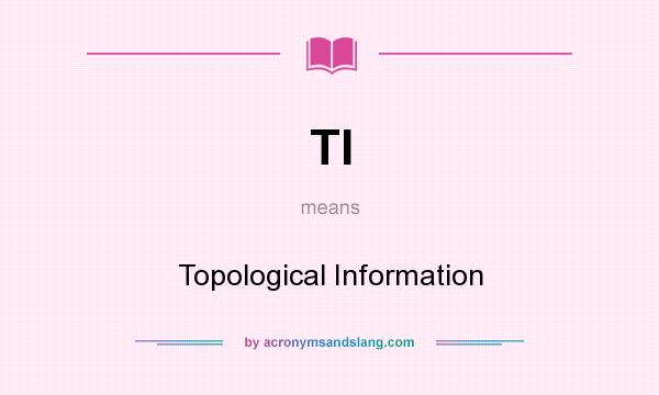 What does TI mean? It stands for Topological Information
