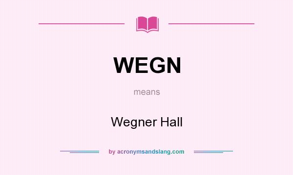 What does WEGN mean? It stands for Wegner Hall