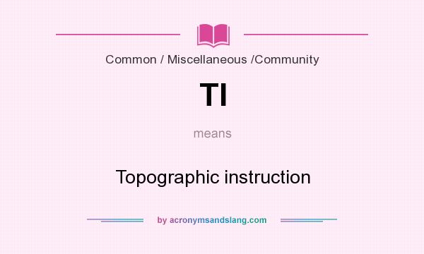 What does TI mean? It stands for Topographic instruction