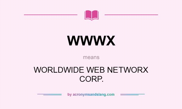 What does WWWX mean? It stands for WORLDWIDE WEB NETWORX CORP.
