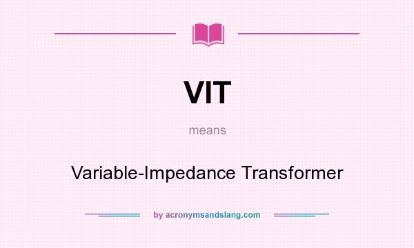 What does VIT mean? It stands for Variable-Impedance Transformer