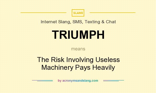 What does TRIUMPH mean? It stands for The Risk Involving Useless Machinery Pays Heavily