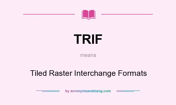 What does TRIF mean? It stands for Tiled Raster Interchange Formats